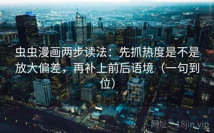 虫虫漫画两步读法：先抓热度是不是放大偏差，再补上前后语境（一句到位）