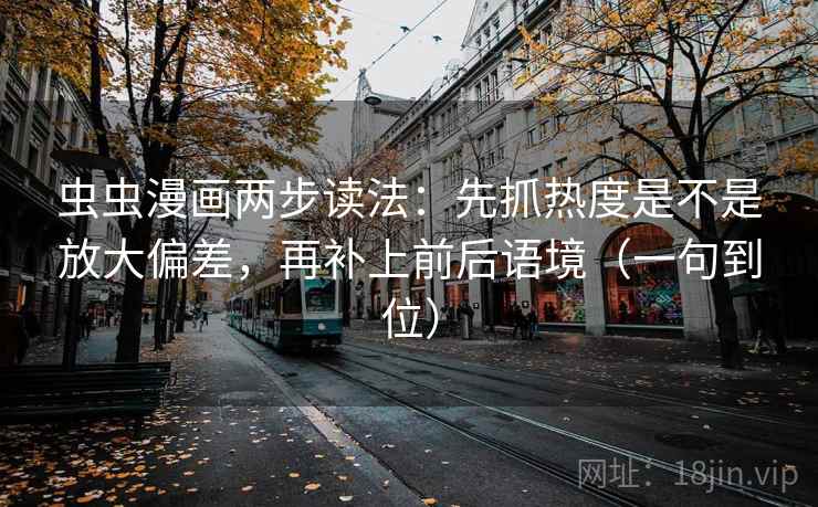 虫虫漫画两步读法：先抓热度是不是放大偏差，再补上前后语境（一句到位）
