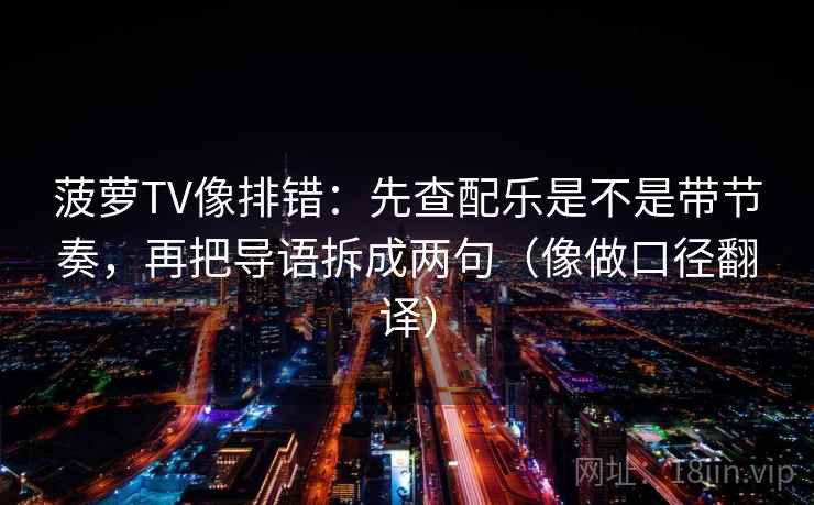 菠萝TV像排错：先查配乐是不是带节奏，再把导语拆成两句（像做口径翻译）