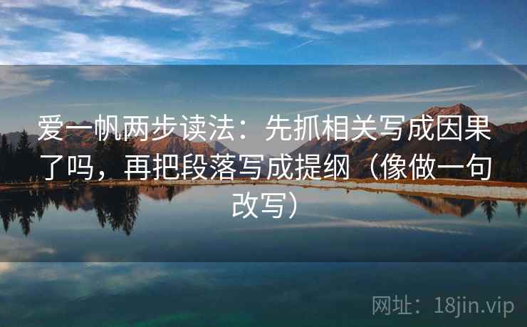 爱一帆两步读法：先抓相关写成因果了吗，再把段落写成提纲（像做一句改写）