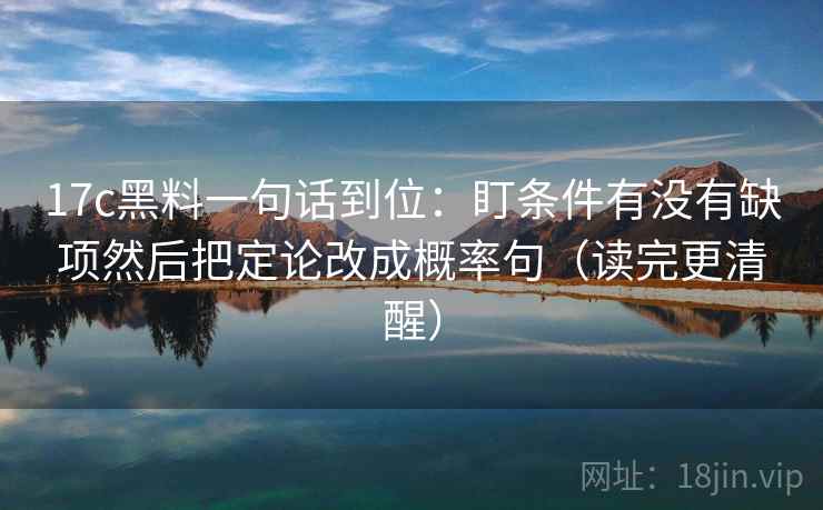 17c黑料一句话到位：盯条件有没有缺项然后把定论改成概率句（读完更清醒）