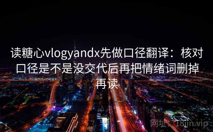 读糖心vlogyandx先做口径翻译：核对口径是不是没交代后再把情绪词删掉再读