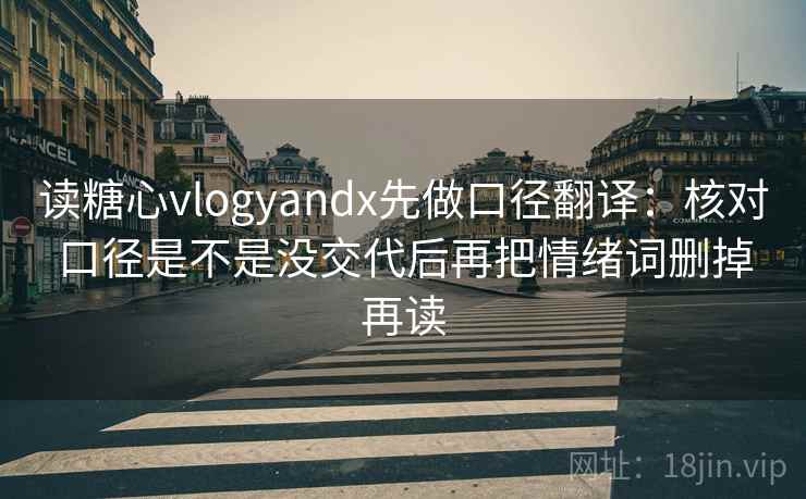 读糖心vlogyandx先做口径翻译：核对口径是不是没交代后再把情绪词删掉再读