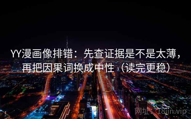 YY漫画像排错:先查证据是不是太薄,再把因果词换成中性(读完更稳) YY漫画像排错:先查证据是不是太薄,再把因果词换成中性(读完更稳)