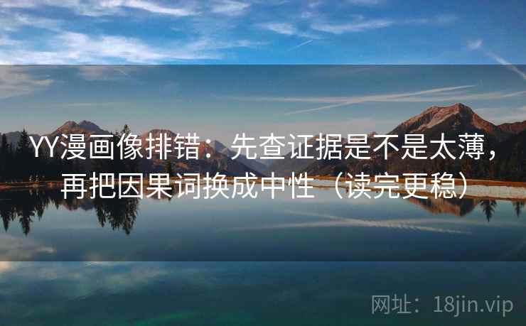 YY漫画像排错:先查证据是不是太薄,再把因果词换成中性(读完更稳) YY漫画像排错:先查证据是不是太薄,再把因果词换成中性(读完更稳)