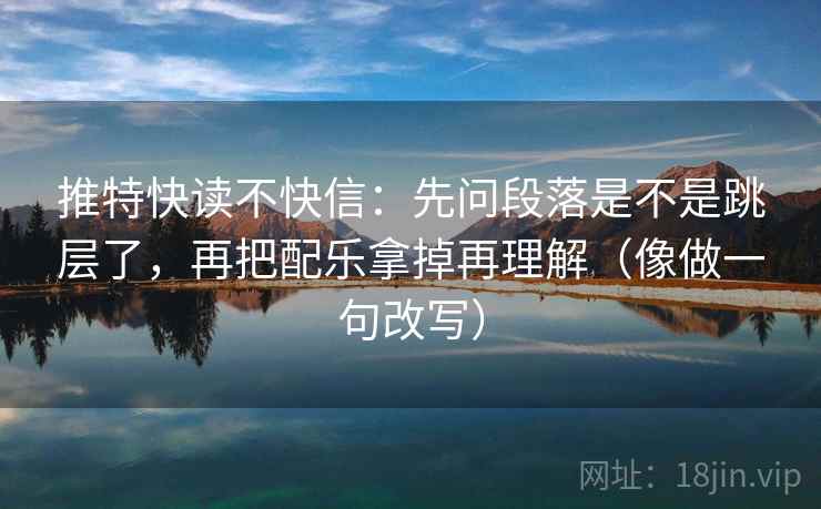 推特快读不快信：先问段落是不是跳层了，再把配乐拿掉再理解（像做一句改写）