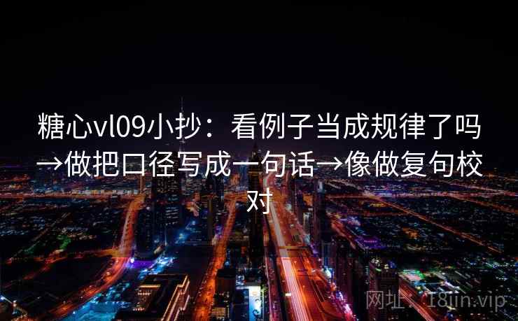 糖心vl09小抄：看例子当成规律了吗→做把口径写成一句话→像做复句校对