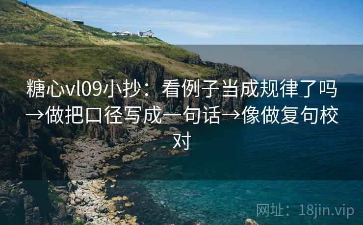糖心vl09小抄：看例子当成规律了吗→做把口径写成一句话→像做复句校对