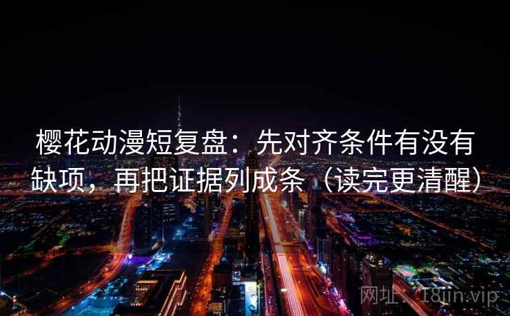 樱花动漫短复盘：先对齐条件有没有缺项，再把证据列成条（读完更清醒）