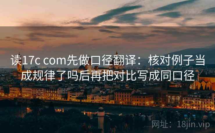 读17c com先做口径翻译：核对例子当成规律了吗后再把对比写成同口径