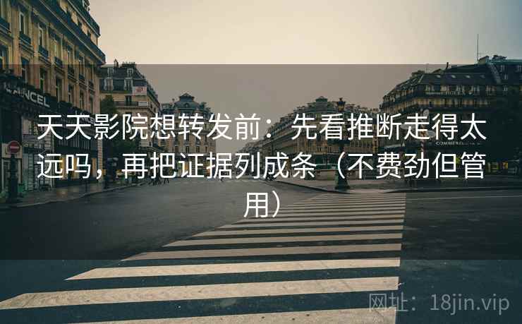 天天影院想转发前：先看推断走得太远吗，再把证据列成条（不费劲但管用）