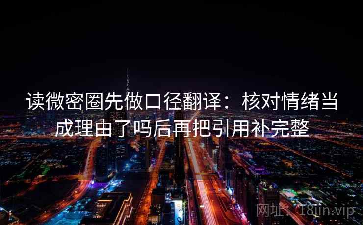 读微密圈先做口径翻译：核对情绪当成理由了吗后再把引用补完整