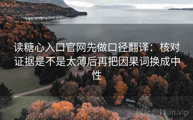 读糖心入口官网先做口径翻译:核对证据是不是太薄后再把因果词换成中性 读糖心入口官网先做口径翻译:核对证据是不是太薄后再把因果词换成中性