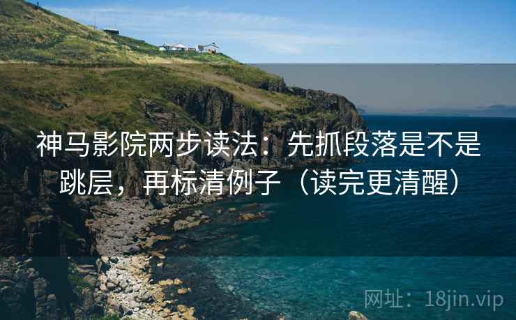 神马影院两步读法:先抓段落是不是跳层,再标清例子(读完更清醒) 神马影院两步读法:先抓段落是不是跳层,再标清例子(读完更清醒)