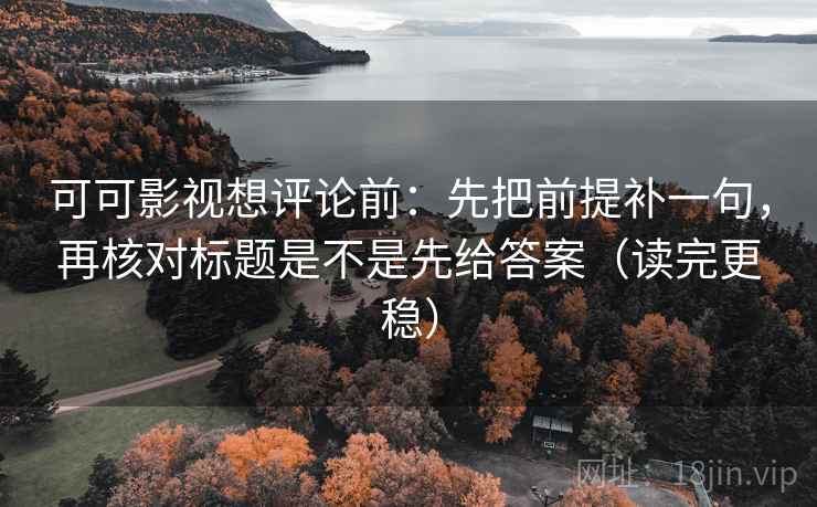可可影视想评论前:先把前提补一句,再核对标题是不是先给答案(读完更稳) 可可影视想评论前:先把前提补一句,再核对标题是不是先给答案(读完更稳)