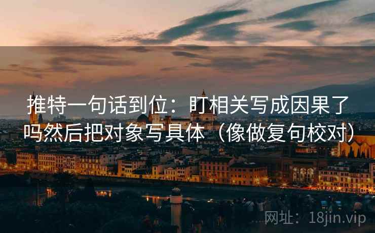 推特一句话到位:盯相关写成因果了吗然后把对象写具体(像做复句校对) 推特一句话到位:盯相关写成因果了吗然后把对象写具体(像做复句校对)