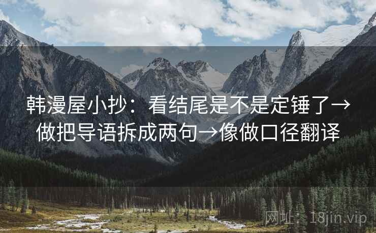 韩漫屋小抄：看结尾是不是定锤了→做把导语拆成两句→像做口径翻译