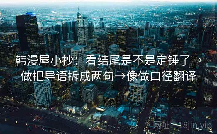 韩漫屋小抄：看结尾是不是定锤了→做把导语拆成两句→像做口径翻译