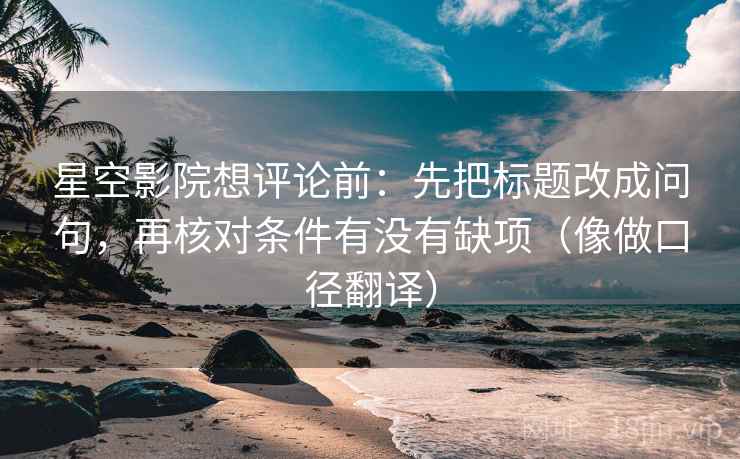 星空影院想评论前:先把标题改成问句,再核对条件有没有缺项(像做口径翻译) 星空影院想评论前:先把标题改成问句,再核对条件有没有缺项(像做口径翻译)