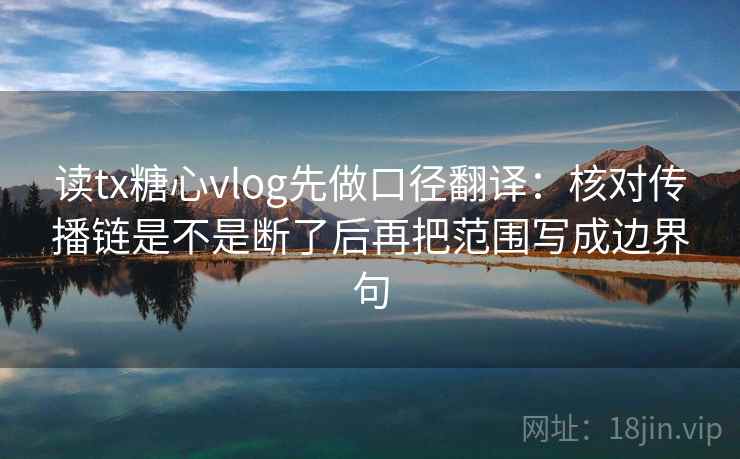 读tx糖心vlog先做口径翻译：核对传播链是不是断了后再把范围写成边界句