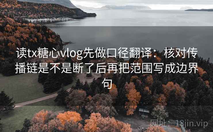 读tx糖心vlog先做口径翻译:核对传播链是不是断了后再把范围写成边界句 读tx糖心vlog先做口径翻译:核对传播链是不是断了后再把范围写成边界句