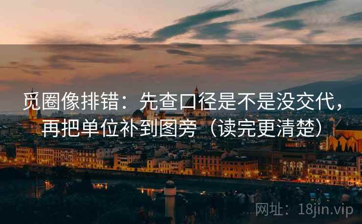 觅圈像排错：先查口径是不是没交代，再把单位补到图旁（读完更清楚）