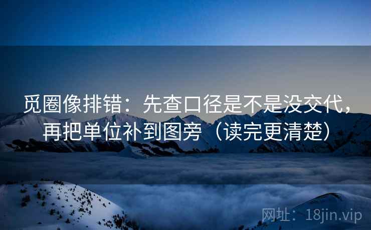 觅圈像排错:先查口径是不是没交代,再把单位补到图旁(读完更清楚) 觅圈像排错:先查口径是不是没交代,再把单位补到图旁(读完更清楚)