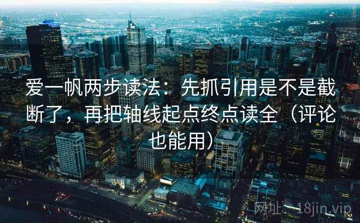 爱一帆两步读法:先抓引用是不是截断了,再把轴线起点终点读全(评论也能用) 爱一帆两步读法:先抓引用是不是截断了,再把轴线起点终点读全(评论也能用)