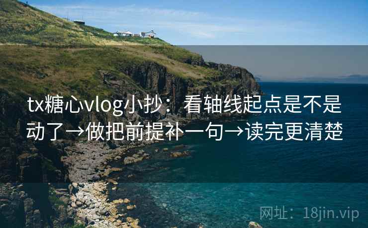 tx糖心vlog小抄:看轴线起点是不是动了→做把前提补一句→读完更清楚 tx糖心vlog小抄:看轴线起点是不是动了→做把前提补一句→读完更清楚
