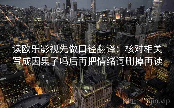 读欧乐影视先做口径翻译：核对相关写成因果了吗后再把情绪词删掉再读