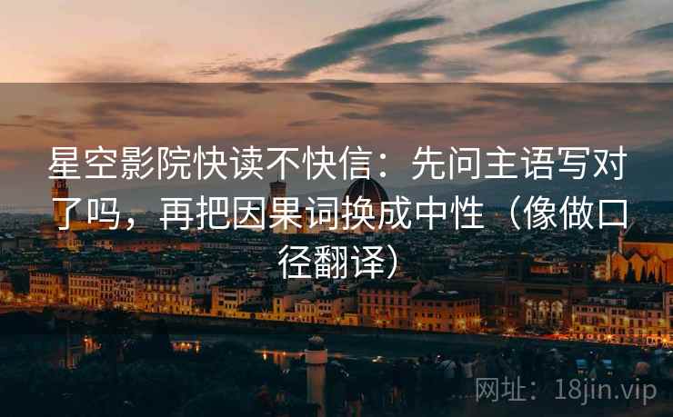 星空影院快读不快信：先问主语写对了吗，再把因果词换成中性（像做口径翻译）