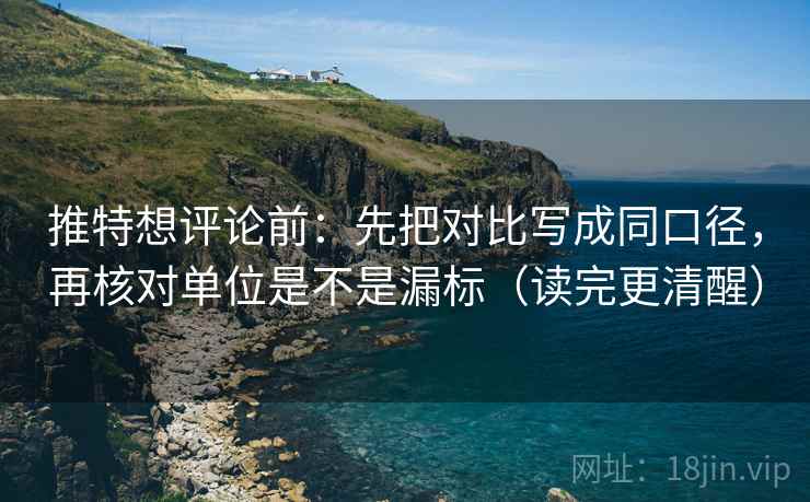 推特想评论前：先把对比写成同口径，再核对单位是不是漏标（读完更清醒）