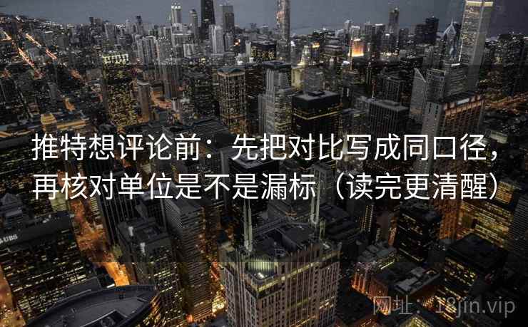 推特想评论前:先把对比写成同口径,再核对单位是不是漏标(读完更清醒) 推特想评论前:先把对比写成同口径,再核对单位是不是漏标(读完更清醒)