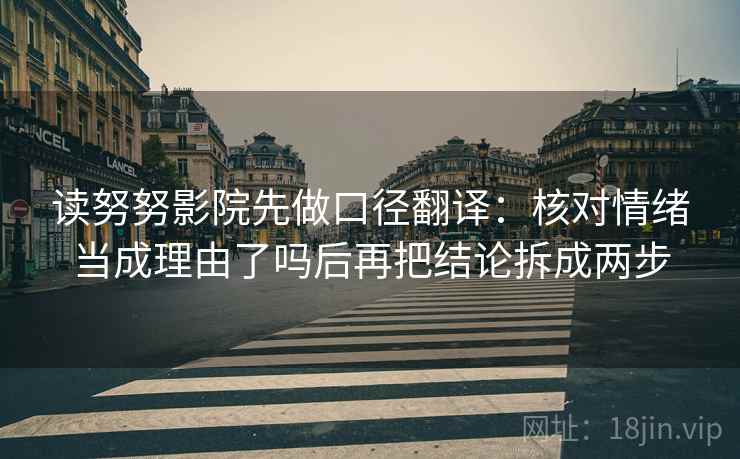 读努努影院先做口径翻译：核对情绪当成理由了吗后再把结论拆成两步