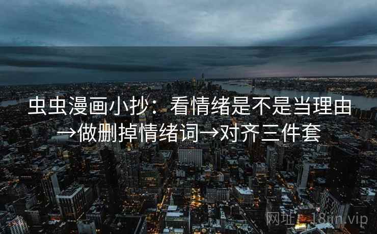 虫虫漫画小抄：看情绪是不是当理由→做删掉情绪词→对齐三件套