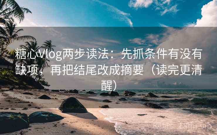 糖心Vlog两步读法：先抓条件有没有缺项，再把结尾改成摘要（读完更清醒）
