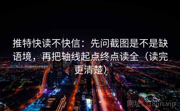 推特快读不快信:先问截图是不是缺语境,再把轴线起点终点读全(读完更清楚) 推特快读不快信:先问截图是不是缺语境,再把轴线起点终点读全(读完更清楚)