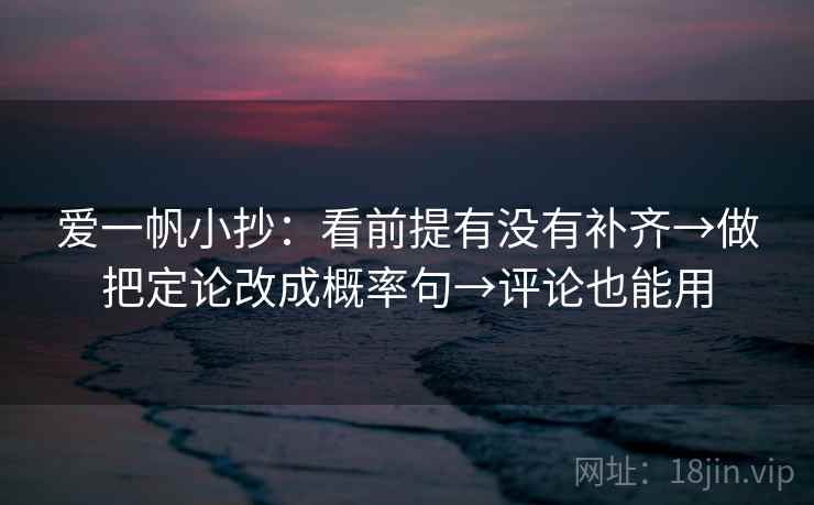 爱一帆小抄：看前提有没有补齐→做把定论改成概率句→评论也能用