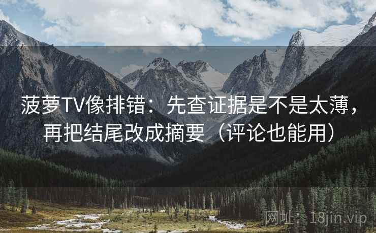 菠萝TV像排错：先查证据是不是太薄，再把结尾改成摘要（评论也能用）