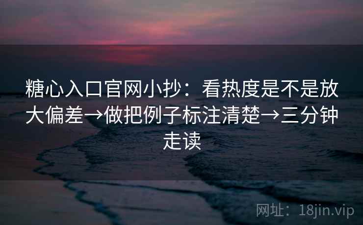 糖心入口官网小抄:看热度是不是放大偏差→做把例子标注清楚→三分钟走读 糖心入口官网小抄:看热度是不是放大偏差→做把例子标注清楚→三分钟走读