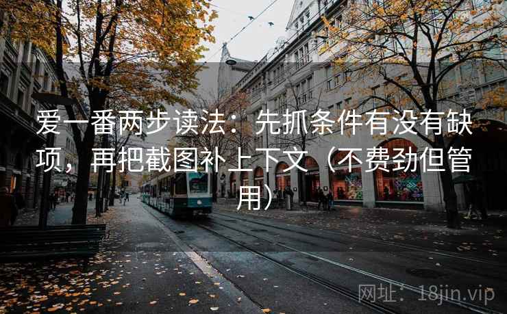 爱一番两步读法：先抓条件有没有缺项，再把截图补上下文（不费劲但管用）