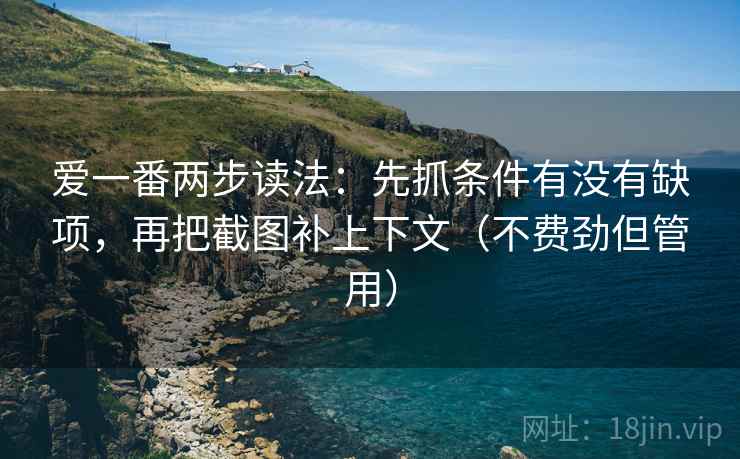 爱一番两步读法：先抓条件有没有缺项，再把截图补上下文（不费劲但管用）
