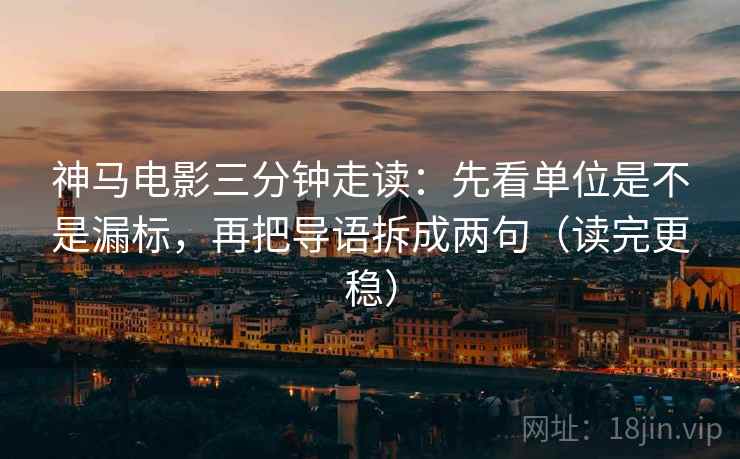 神马电影三分钟走读:先看单位是不是漏标,再把导语拆成两句(读完更稳) 神马电影三分钟走读:先看单位是不是漏标,再把导语拆成两句(读完更稳)