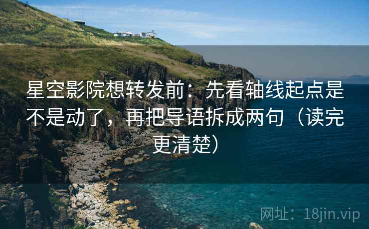 星空影院想转发前:先看轴线起点是不是动了,再把导语拆成两句(读完更清楚) 星空影院想转发前:先看轴线起点是不是动了,再把导语拆成两句(读完更清楚)