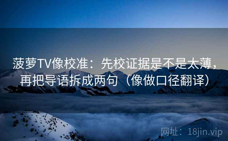 菠萝TV像校准:先校证据是不是太薄,再把导语拆成两句(像做口径翻译) 菠萝TV像校准:先校证据是不是太薄,再把导语拆成两句(像做口径翻译)