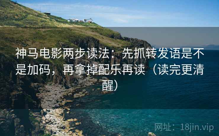 神马电影两步读法:先抓转发语是不是加码,再拿掉配乐再读(读完更清醒) 神马电影两步读法:先抓转发语是不是加码,再拿掉配乐再读(读完更清醒)