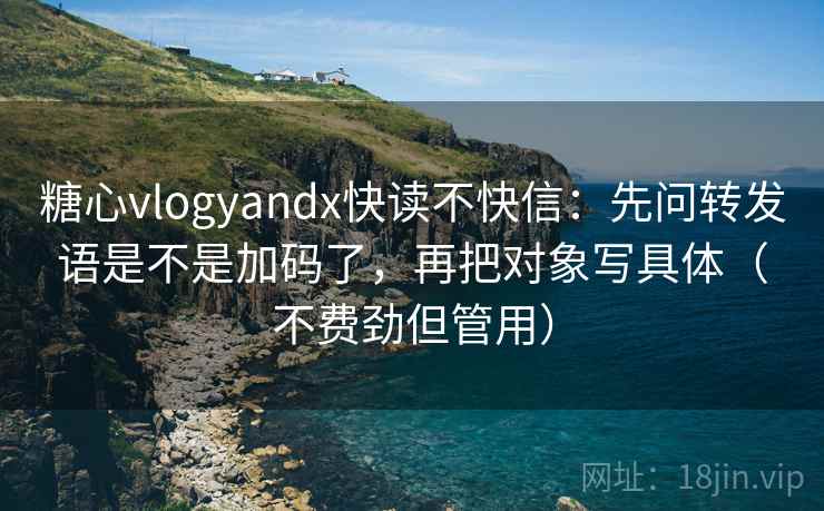 糖心vlogyandx快读不快信:先问转发语是不是加码了,再把对象写具体(不费劲但管用) 糖心vlogyandx快读不快信:先问转发语是不是加码了,再把对象写具体(不费劲但管用)