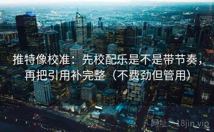 推特像校准：先校配乐是不是带节奏，再把引用补完整（不费劲但管用）