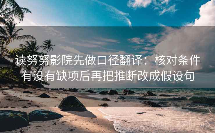 读努努影院先做口径翻译：核对条件有没有缺项后再把推断改成假设句