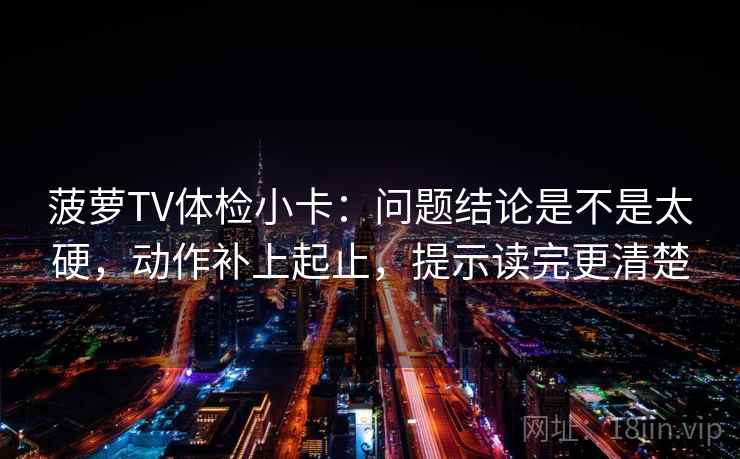 菠萝TV体检小卡：问题结论是不是太硬，动作补上起止，提示读完更清楚